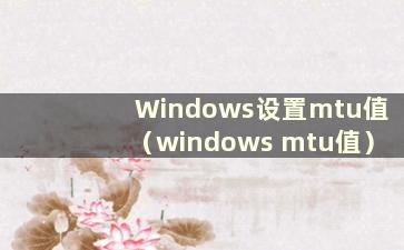 Windows设置mtu值（windows mtu值）